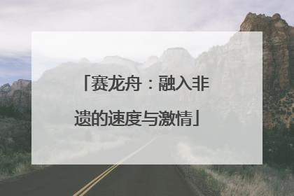 赛龙舟：融入非遗的速度与激情