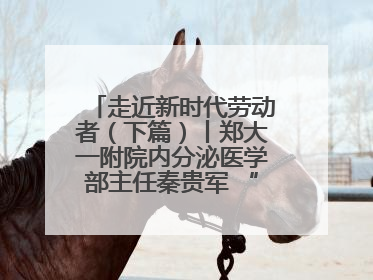 走近新时代劳动者（下篇）丨郑大一附院内分泌医学部主任秦贵军 “三盏灯”下的医者人生