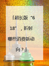 超长版“618”，折射哪些消费新动向？