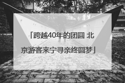 跨越40年的团圆 北京游客来宁寻亲终圆梦