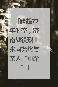 跨越77年时空，济南战役烈士张同尧终与亲人“重逢”