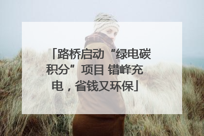路桥启动“绿电碳积分”项目 错峰充电，省钱又环保