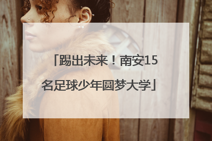 踢出未来！南安15名足球少年圆梦大学