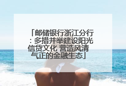 邮储银行浙江分行：多措并举建设阳光信贷文化 营造风清气正的金融生态