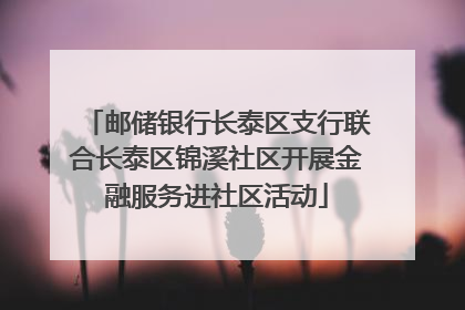 邮储银行长泰区支行联合长泰区锦溪社区开展金融服务进社区活动