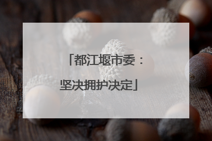 都江堰市委：坚决拥护决定