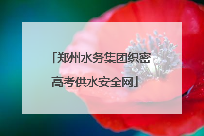 郑州水务集团织密高考供水安全网