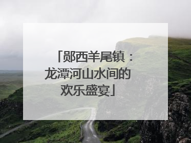 郧西羊尾镇：龙潭河山水间的欢乐盛宴