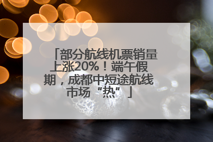 部分航线机票销量上涨20%！端午假期，成都中短途航线市场“热”