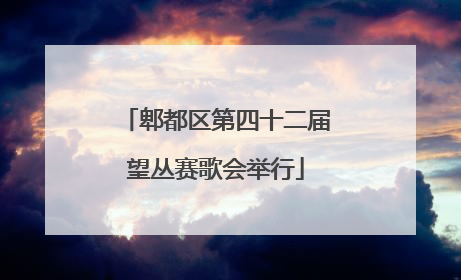 郫都区第四十二届望丛赛歌会举行