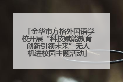 金华市方格外国语学校开展“科技赋能教育 创新引领未来”无人机进校园主题活动