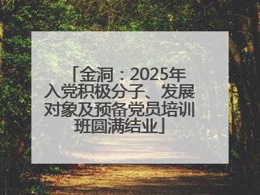 金洞：2025年入党积极分子、发展对象及预备党员培训班圆满结业