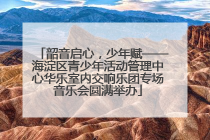 韶音启心，少年赋——海淀区青少年活动管理中心华乐室内交响乐团专场音乐会圆满举办