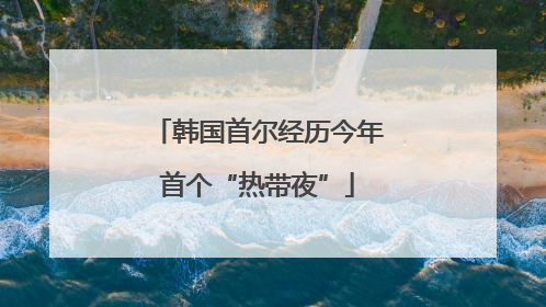 韩国首尔经历今年首个“热带夜”