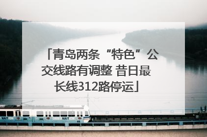 青岛两条“特色”公交线路有调整 昔日最长线312路停运