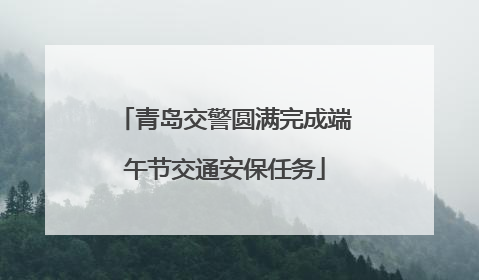 青岛交警圆满完成端午节交通安保任务