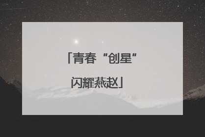 青春“创星” 闪耀燕赵