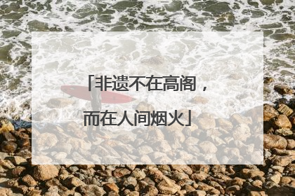 非遗不在高阁，而在人间烟火