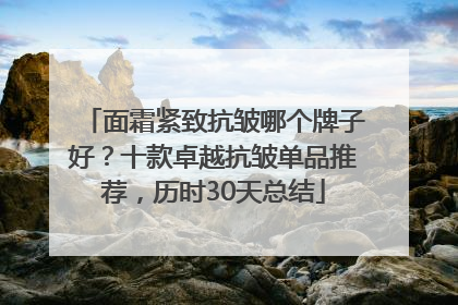 面霜紧致抗皱哪个牌子好？十款卓越抗皱单品推荐，历时30天总结