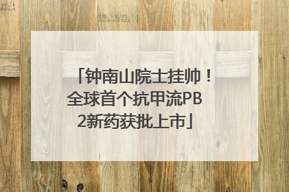 钟南山院士挂帅！全球首个抗甲流PB2新药获批上市