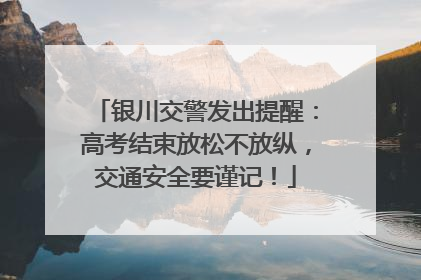 银川交警发出提醒：高考结束放松不放纵，交通安全要谨记！