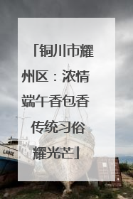 铜川市耀州区：浓情端午香包香 传统习俗耀光芒