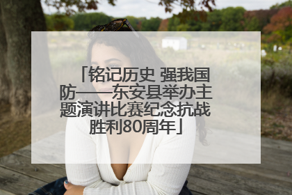 铭记历史 强我国防——东安县举办主题演讲比赛纪念抗战胜利80周年