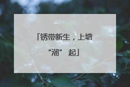 锈带新生，上塘 “潮” 起