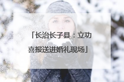 长治长子县：立功喜报送进婚礼现场