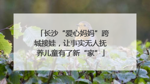 长沙“爱心妈妈”跨城接娃，让事实无人抚养儿童有了新“家”