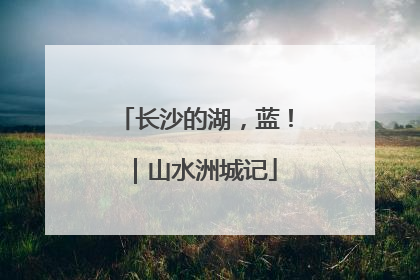 长沙的湖，蓝！｜山水洲城记