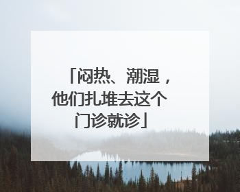 闷热、潮湿，他们扎堆去这个门诊就诊