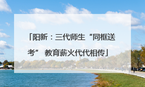 阳新：三代师生“同框送考” 教育薪火代代相传
