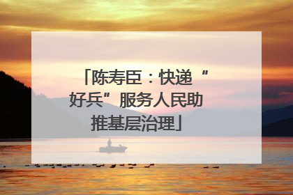 陈寿臣：快递“好兵”服务人民助推基层治理