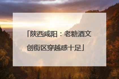 陕西咸阳：老糖酒文创街区穿越感十足