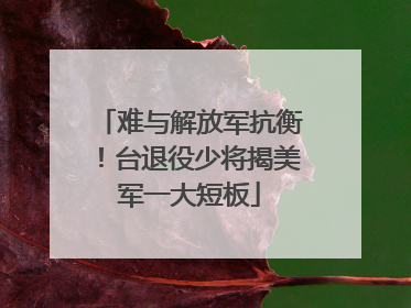 难与解放军抗衡！台退役少将揭美军一大短板
