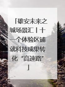 雄安未来之城场景汇丨十一个体验区铺就科技成果转化“高速路”