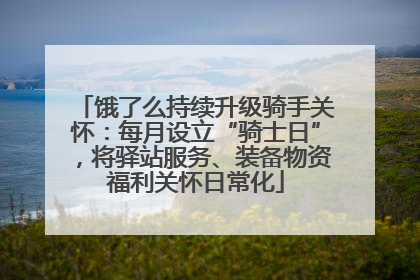 饿了么持续升级骑手关怀：每月设立“骑士日”，将驿站服务、装备物资福利关怀日常化