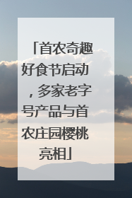 首农奇趣好食节启动，多家老字号产品与首农庄园樱桃亮相