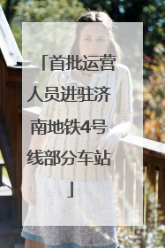 首批运营人员进驻济南地铁4号线部分车站