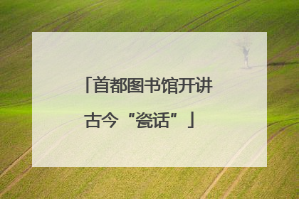 首都图书馆开讲古今“瓷话”