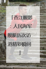 香江舰影：人民海军舰艇历次访港精彩瞬间