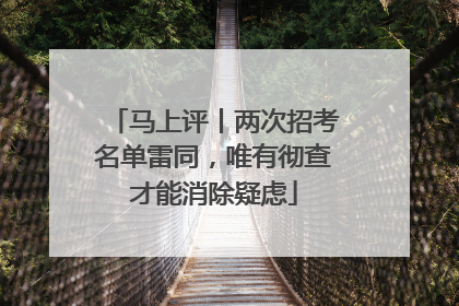 马上评丨两次招考名单雷同，唯有彻查才能消除疑虑