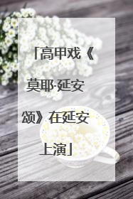 高甲戏《莫耶·延安颂》在延安上演