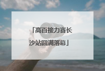 高百接力赛长沙站圆满落幕
