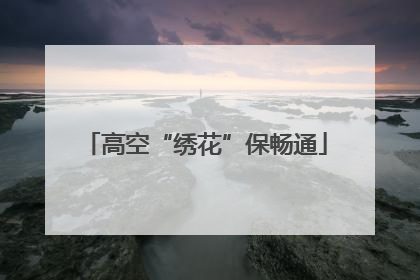 高空“绣花”保畅通
