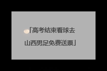 高考结束看球去 山西男足免费送票