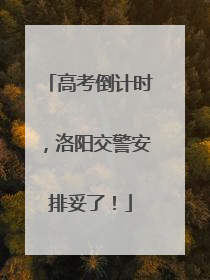 高考倒计时，洛阳交警安排妥了！