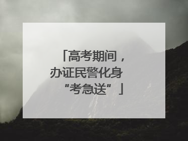 高考期间，办证民警化身“考急送”