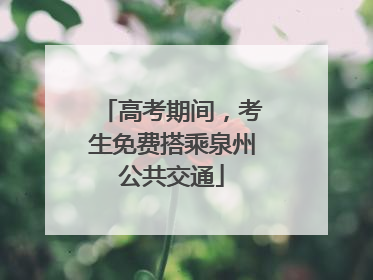 高考期间，考生免费搭乘泉州公共交通